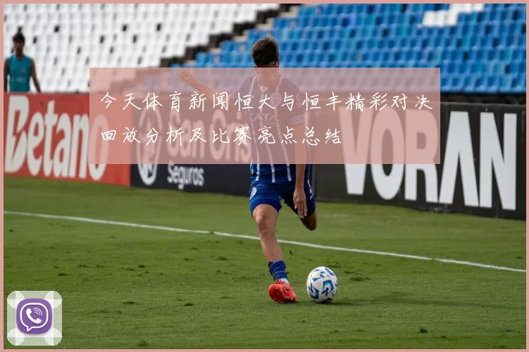 今天体育新闻恒大与恒丰精彩对决回放分析及比赛亮点总结