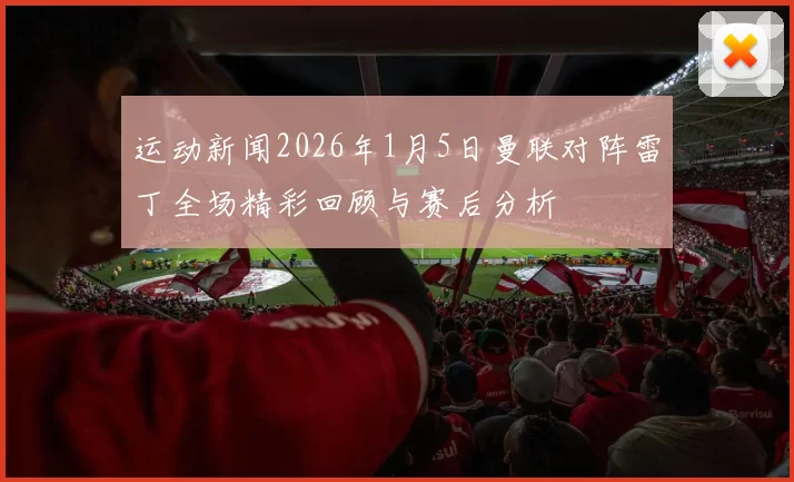 运动新闻2026年1月5日曼联对阵雷丁全场精彩回顾与赛后分析